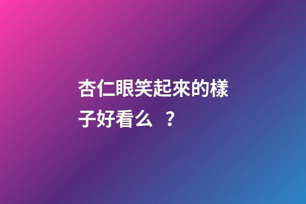 杏仁眼笑起來的樣子好看么？